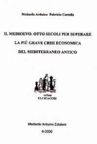 Il Medioevo: otto secoli per superare la più grave crisi economica del mediterraneo antico - Medardo Arduino,Fabrizio Cortella - copertina