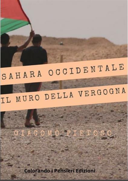 Sahara occidentale... e il muro della vergogna. Il popolo dimenticato - Giacomo Pietoso - ebook