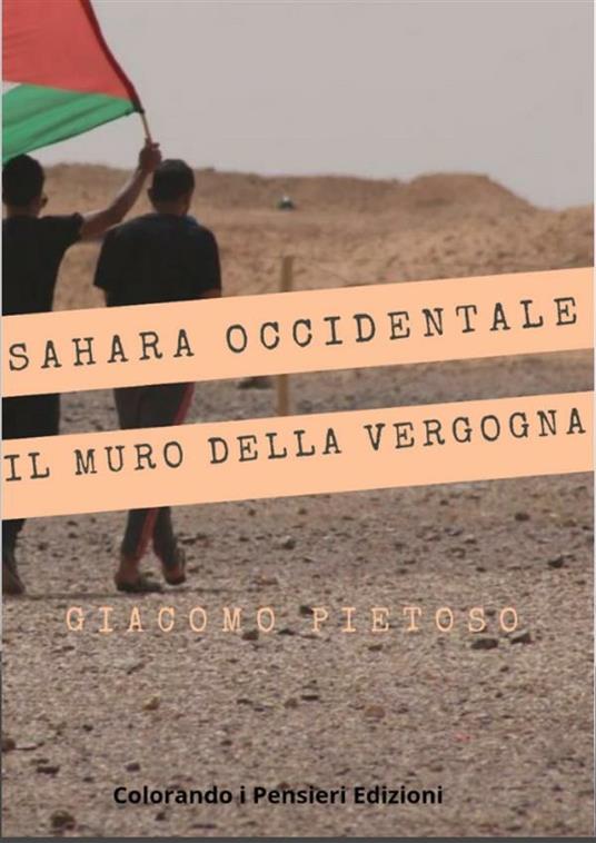 Sahara occidentale... e il muro della vergogna. Il popolo dimenticato - Giacomo Pietoso - ebook
