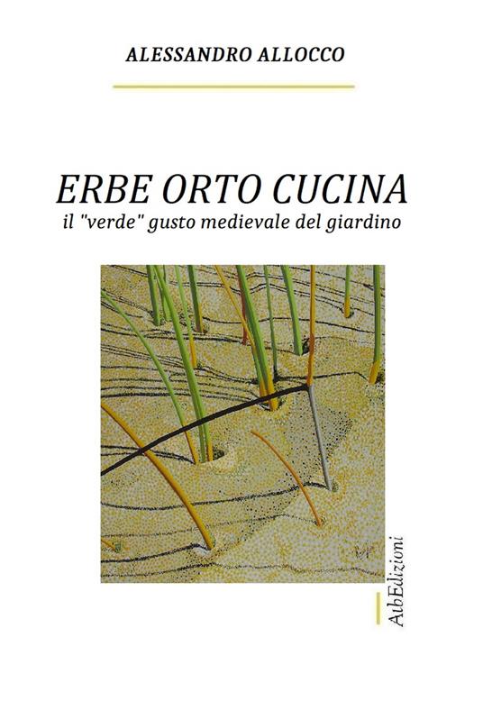 Erbe orto cucina. Il «verde» gusto medievale del giardino - Alessandro Allocco - copertina