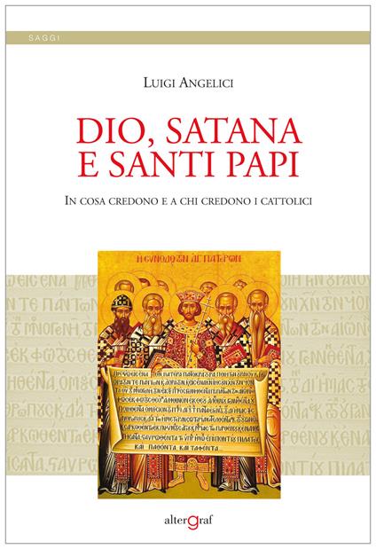 Dio, satana e santi papi. In cosa credono e a chi credono i cattolici - Luigi Angelici - copertina