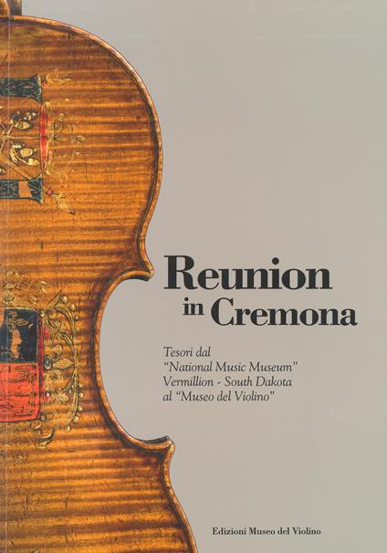 Reunion in Cremona. Tesori dal «National Music Museum» Vermillion-South Dakota al «Museo del Violino». Ediz. illustrata - copertina