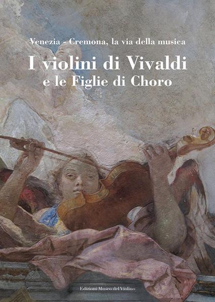 I violini di Vivaldi e le figlie di Choro. Venezia-Cremona, la via della musica. Ediz. italiana e inglese - copertina