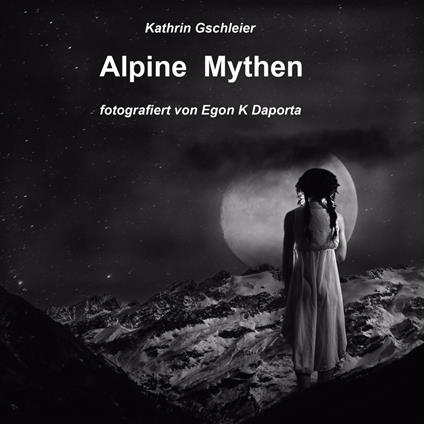 Alpine Mythen. Mensch und Natur im Alpenraum - Kathrin Gschleier - copertina