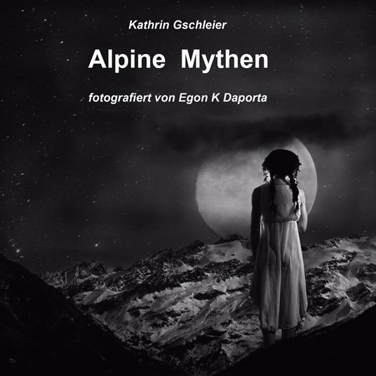 Alpine Mythen. Mensch und Natur im Alpenraum - Kathrin Gschleier - copertina
