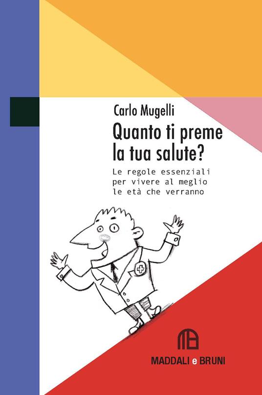 Quanto ti preme la tua salute? Le regole essenziali per vivere al meglio le età che verranno - Carlo Mugelli - copertina