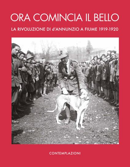 Ora comincia il bello. La rivoluzione di D'Annunzio a Fiume - Giordano Bruno Guerri - copertina