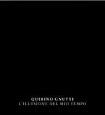 Quirino Gnutti. L'illusione del mio tempo. Catalogo della mostra. Ediz. italiana e inglese