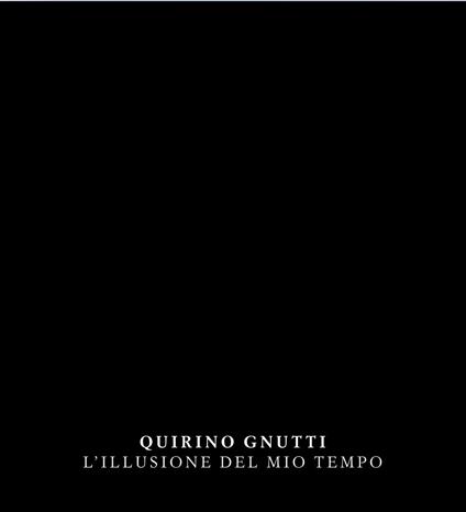 Quirino Gnutti. L'illusione del mio tempo. Catalogo della mostra. Ediz. italiana e inglese - Giordano Bruno Guerri,Sara Pallavicini - copertina
