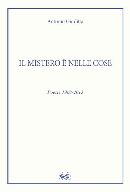 Il mistero è nelle cose. Poesie 1968-2013 - Antonio Giuditta - copertina