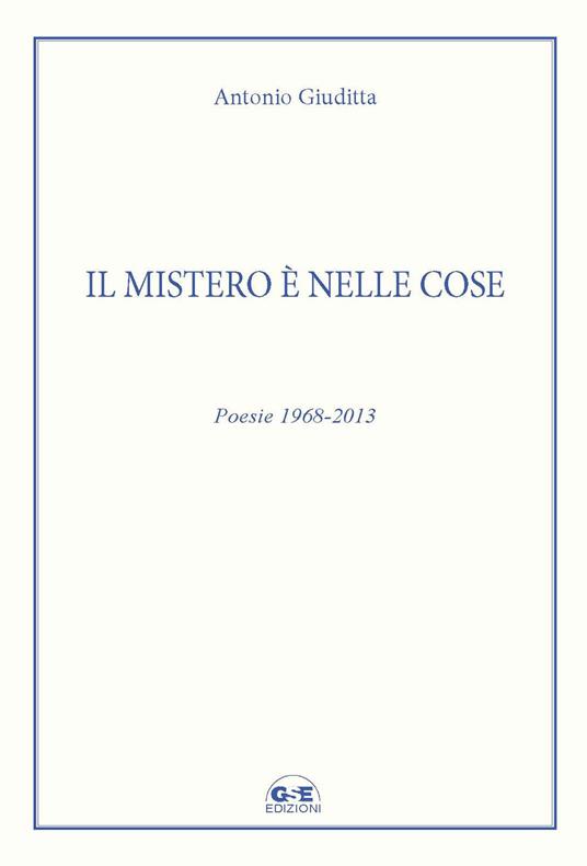 Il mistero è nelle cose. Poesie 1968-2013 - Antonio Giuditta - copertina