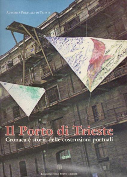 Il Porto di Trieste. Cronaca e storia delle costruzioni portuali - copertina