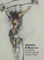 (In)croci Al Museo Lia. La passione di Cristo secondo Giovanni Testori. Catalogo della mostra (La Spezia, 25 marzo-27 maggio 2018)