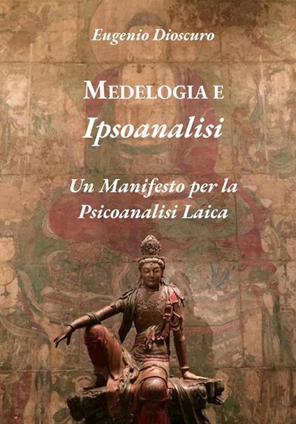 Medelogia e ipsoanalisi. Un manifesto per la psicoanalisi laica - Dioscuro Eugenio - copertina