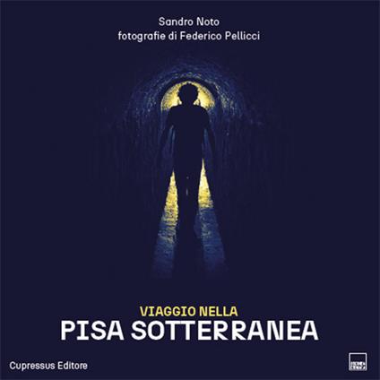 Viaggio nella Pisa sotterranea. Un viaggio multiforme tra siti archeologici, industriali, religiosi e persino subacquei - Sandro Noto,Federico Pellicci - copertina