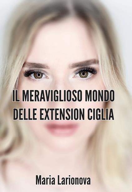 Il meraviglioso mondo delle extension ciglia - Maria Larionova - copertina