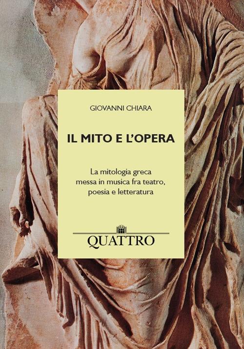Il mito e l'opera. La mitologia greca messa in musica fra teatro, poesia e letteratura - Giovanni Chiara - copertina