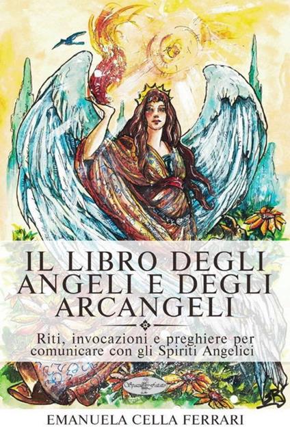 Il libro degli angeli e degli arcangeli. Riti, invocazioni e preghiere per comunicare con gli spiriti angelici - Emanuela Cella Ferrari - copertina