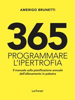 365. Programmare l'ipertrofia. Il manuale sulla pianificazione annuale dell'allenamento in palestra