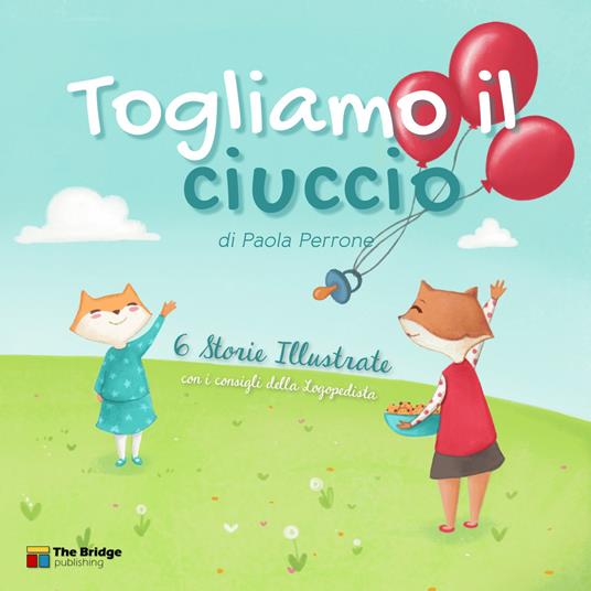 Togliamo il ciuccio. Sei storie illustrate e i consigli della logopedista: salutare il ciuccio, e farlo col sorriso - Paola Perrone - copertina