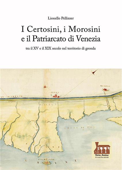 I Certosini, i Morosini e il Patriarcato di Venezia. Tra il XV e il XIX secolo nel territorio di gronda - Lionello Pellizzer - copertina
