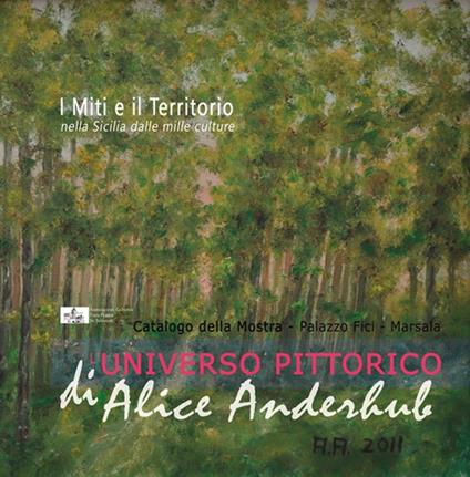 I miti e il territorio nella Sicilia dalle mille culture. L'universo pittorico di Alice Anderhub. Catalogo della mostra. Ediz. illustrata - Andrea Maggio - copertina