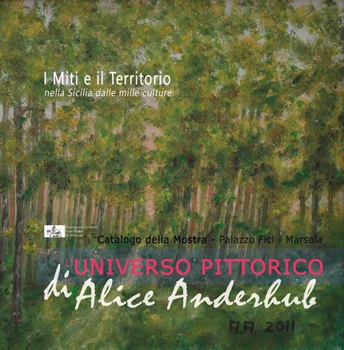 I miti e il territorio nella Sicilia dalle mille culture. L'universo pittorico di Alice Anderhub. Catalogo della mostra. Ediz. illustrata - Andrea Maggio - copertina