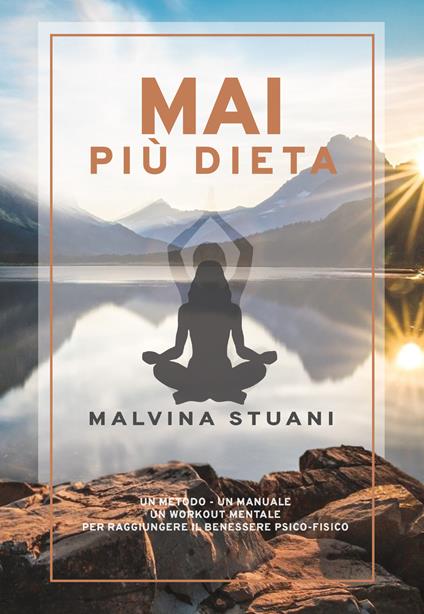 Mai più dieta. Un metodo, un manuale, un workout mentale per raggiungere il benessere psico-fisico - Malvina Stuani - copertina