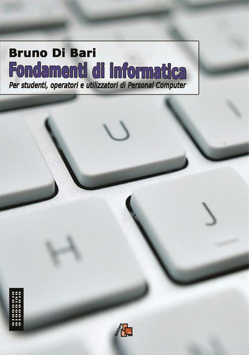 Fondamenti di informatica. Per studenti, operatori e utilizzatori di Personal Computer - Bruno Di Bari - copertina
