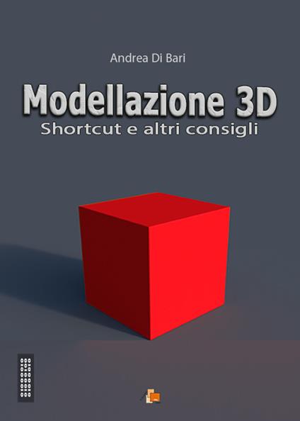 Modellazione 3D. Shortcut e altri consigli - Andrea Di Bari - copertina