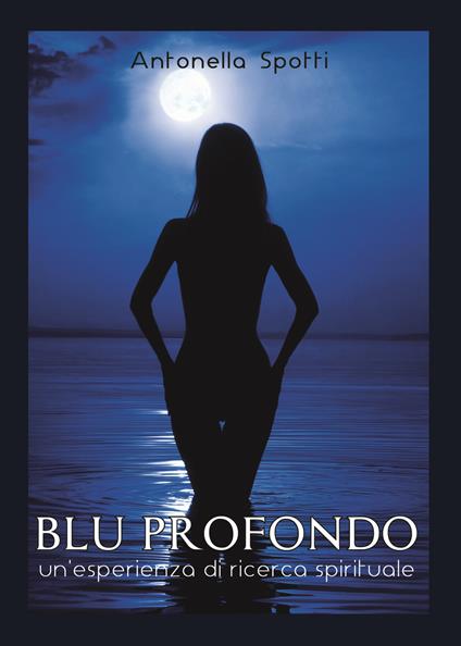 Blu profondo. Un'esperienza di ricerca spirituale - Antonella Spotti - copertina