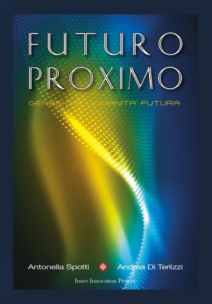 Futuro Proximo. Genesi dell'umanità futura - Andrea Di Terlizzi,Antonella Spotti - copertina