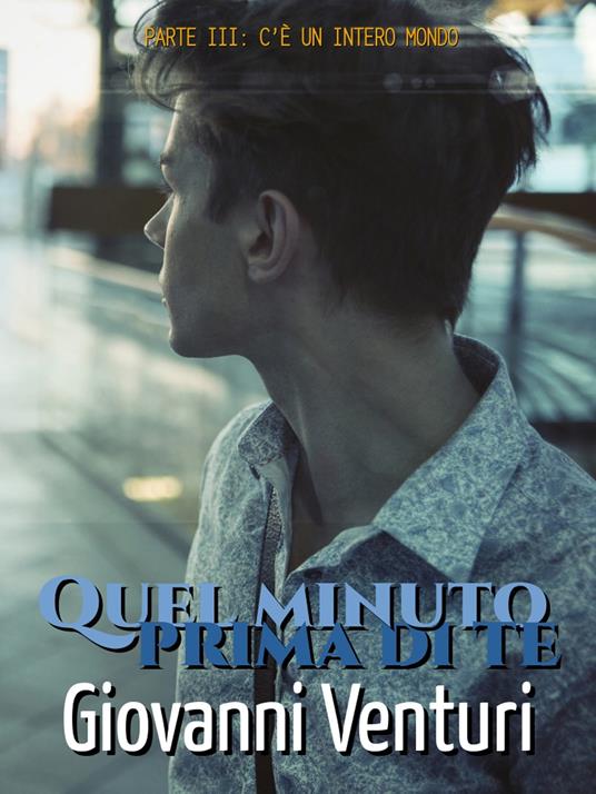 Quel minuto prima di te - Parte III: C’è un intero mondo - Giovanni Venturi - ebook