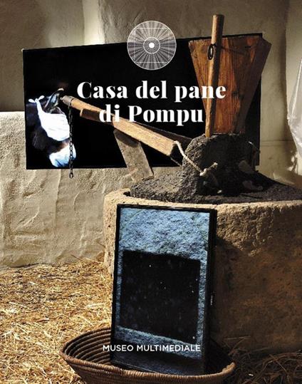 Casa del pane di Pompu. Museo multimediale. Nuova ediz. - Agostino Piano,Ilenia Cilloco,Olindo Merone - copertina