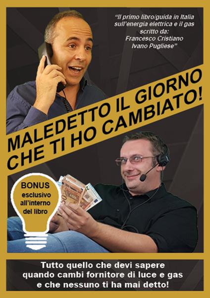 Maledetto il giorno che ti ho cambiato! Tutto quello che devi sapere quando cambi fornitore di luce e gas e che nessuno ti ha mai detto! - Francesco Cristiano,Ivano Pugliese - copertina