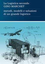 La logistica secondo Gino Marchet. Metodi, modelli e soluzioni di un grande logistico