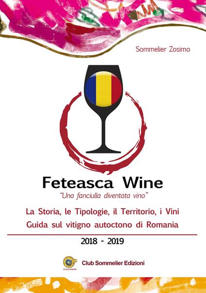 Feteasca wine. «Una fanciulla diventata vino». La storia, le tipologie, il territorio, i vini. Guida sul vitigno autoctono di Romania. 2018-2019 - Sommelier Zosimo - copertina