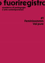 Fuoriregistro. Quaderno di pedagogia e arte contemporanea. Vol. 1: Feminisssmmm Vai pure.