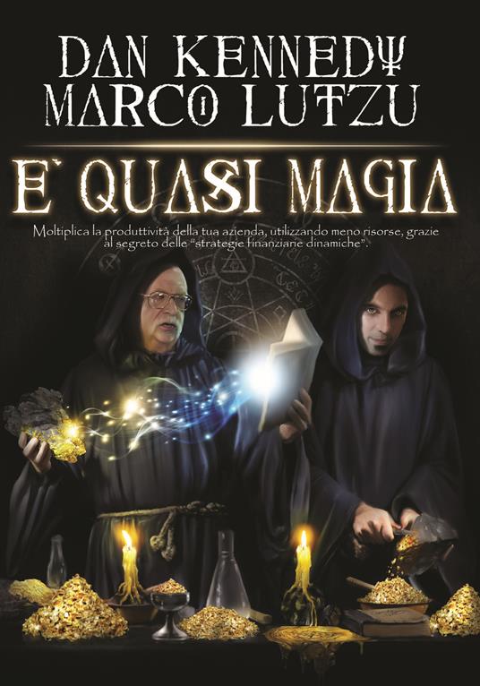 È quasi magia. Moltiplica la produttività della tua azienda, utilizzando meno risorse, grazie al segreto delle «strategie finanziarie dinamiche» - Marco Lutzu,Dan S. Kennedy - copertina