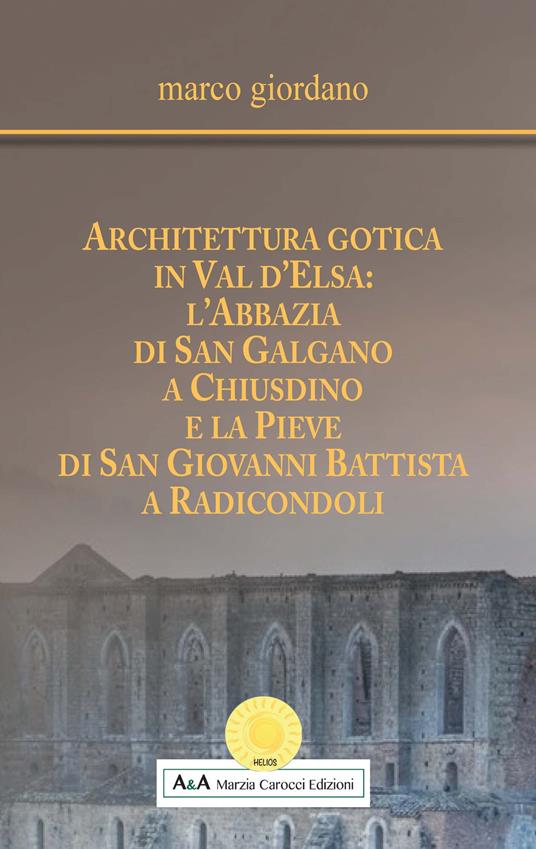 Architettura gotica in Val d'Elsa: l'abbazia di San Galgano a Chiusdino e la Pieve di San Giovanni Battista a Radicondoli - Marco Giordano - copertina