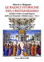 Le radici storiche del cristianesimo. Ediz. per la scuola. Vol. 1: Antiche civiltà e grandi imperi dell'area orientale e mediterranea.