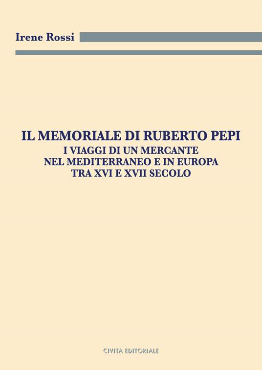 Il Memoriale di Ruberto Pepi. I viaggi di un mercante nel Mediterraneo e in Europa tra XVI e XVII secolo - Irene Rossi - copertina
