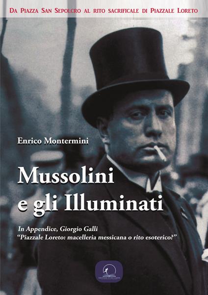 Mussolini e gli Illuminati. Da piazza San Sepolcro al rito sacrificale di piazzale Loreto - Enrico Montermini - copertina