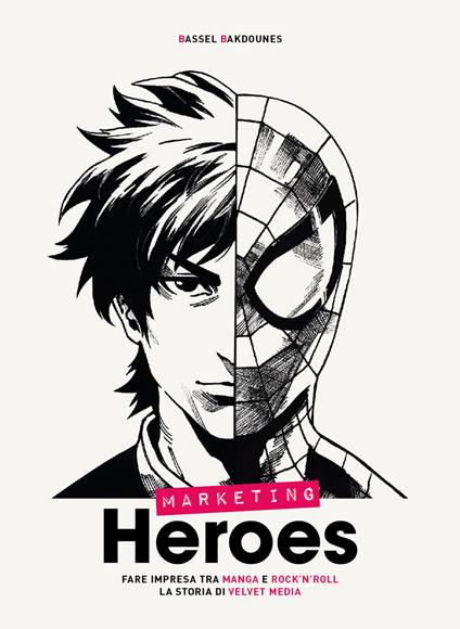 Marketing heroes. Fare impresa tra manga e rock'n'roll. La storia di Velvet Media - Bassel Bakdounes - copertina