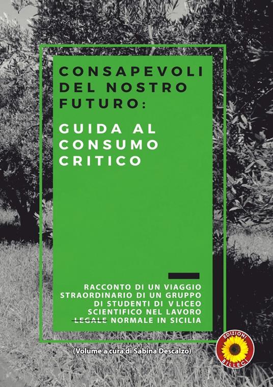 Consapevoli del nostro futuro: guida al consumo critico. Racconto di un viaggio straordinario di un gruppo di studenti di 5ª liceo scientifico nel lavoro (legale) normale in Sicilia - copertina