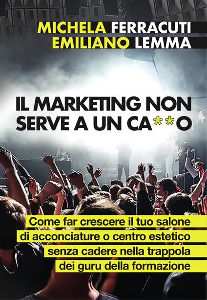 Il marketing non serve a ca**o - Michela Ferracuti,Emiliano Lemma - copertina