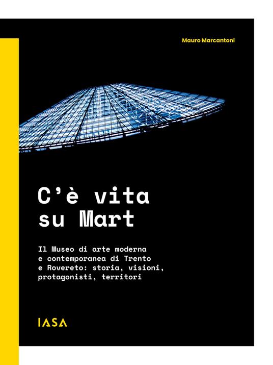 C'è vita su Mart. Il Museo di arte moderna e contemporanea di Trento e Rovereto: storia, visioni, protagonisti, territori - Mauro Marcantoni - copertina