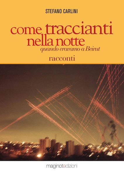 Come traccianti nella notte Quando eravamo a Beirut - Stefano Carlini - copertina