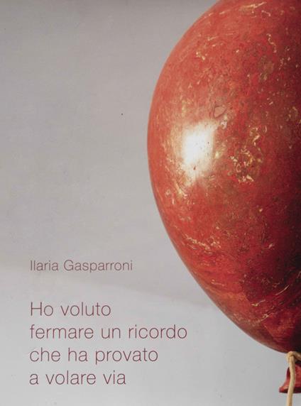 Ho voluto fermare un ricordo che ha provato a volare via. Ediz. italiana e inglese - Ilaria Gasparroni - copertina