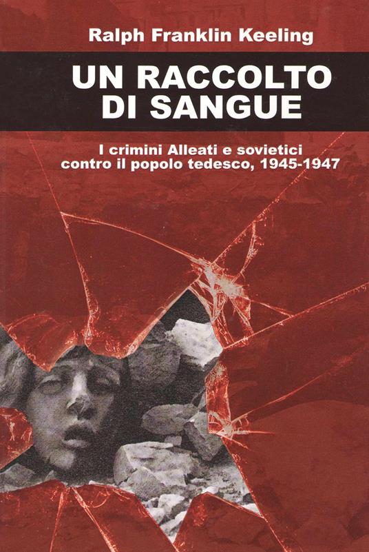 Un raccolto di sangue. I crimini alleati e sovietici contro il popolo tedesco, 1945-1947 - Ralph Franklin Keeling - copertina